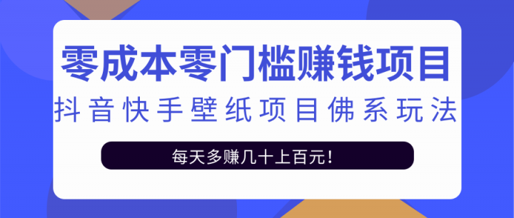 零成本零门槛赚钱项目：抖音快手壁纸项目佛系玩法，一天变现500+【视频教程】-知创网