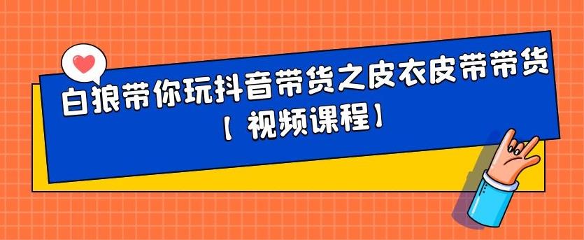 白狼带你玩抖音带货之皮衣皮带带货【视频课程】-知创网