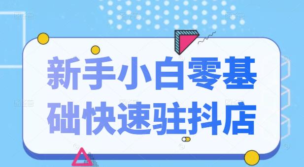 抖音小店新手小白零基础快速入驻抖店100%开通（全套11节课程）-知创网