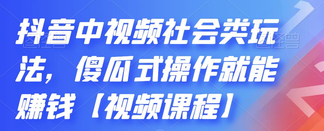 抖音中视频社会类玩法，傻瓜式操作就能赚钱【视频课程】-知创网