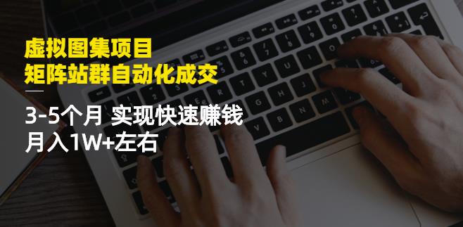 虚拟图集项目：矩阵站群自动化成交，3-5个月实现快速赚钱月入1W+左右-知创网