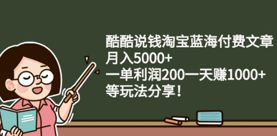 酷酷说钱淘宝蓝海付费文章:月入5000+一单利润200一天赚1000+(等玩法分享)-知创网