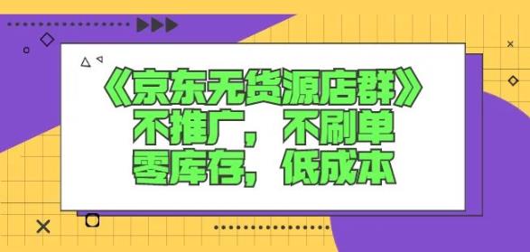 诺思星商学院京东无货源店群课：不推广，不刷单，零库存，低成本-知创网