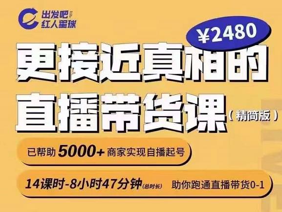 出发吧红人星球更接近真相的直播带货课（线上）,助你跑通直播带货0-1-知创网