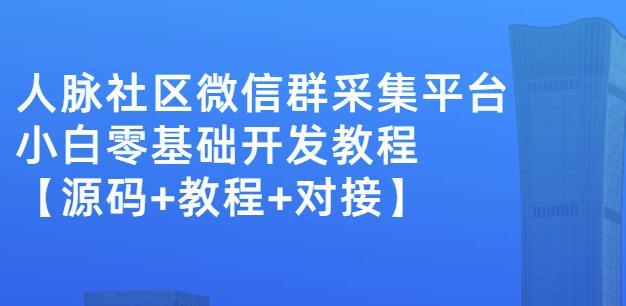 外面卖1000的人脉社区微信群采集平台小白0基础开发教程【源码 教程 对接】-知创网