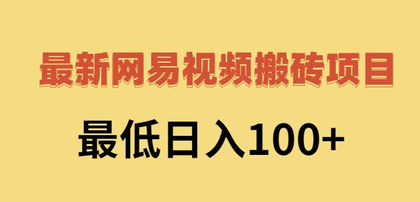 2022网易视频搬砖赚钱，日收益120（视频教程+文档）-知创网