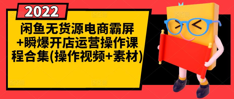 闲鱼无货源电商霸屏+瞬爆开店运营操作课程合集(操作视频+素材)-知创网