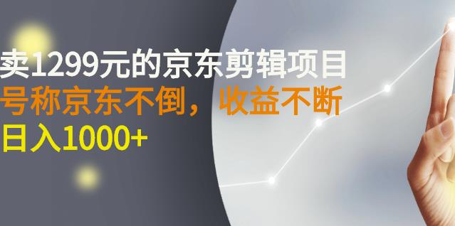 外面卖1299元的京东剪辑项目，号称京东不倒，收益不停止，日入1000+-知创网