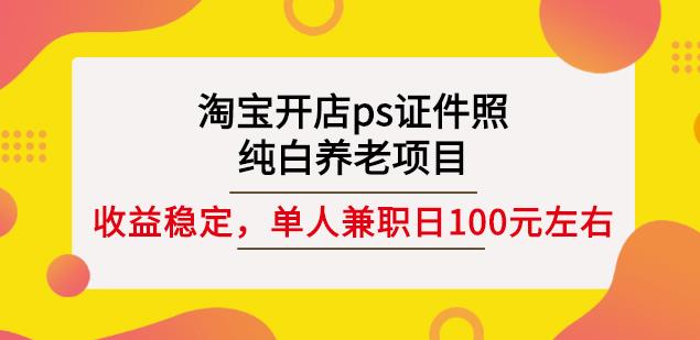 淘宝开店ps证件照，纯白养老项目，单人兼职稳定日100元(教程+软件+素材)-知创网