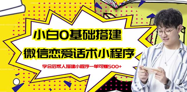 新手0基础搭建微信恋爱话术小程序，一单赚几百【视频教程 小程序源码】-知创网