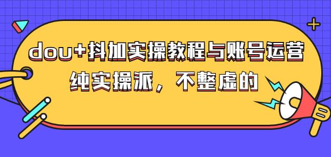 (大兵哥数据流运营)dou 抖加实操教程与账号运营：纯实操派，不整虚的-知创网