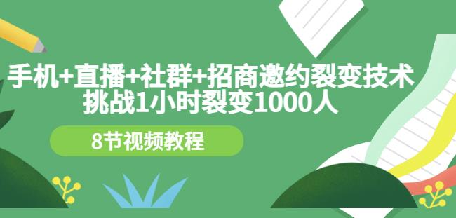 手机 直播 社群 招商邀约裂变技术：挑战1小时裂变1000人（8节视频教程）-知创网