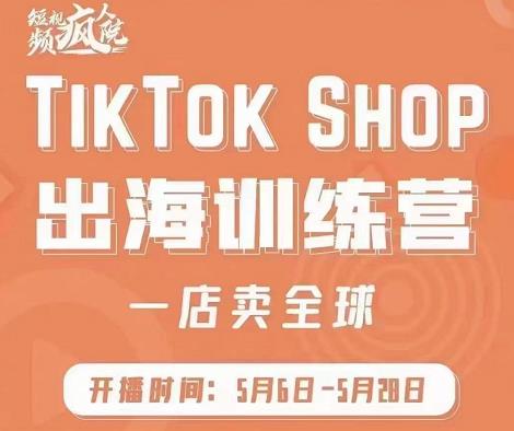 疯人院:TikTok Shop出海训练营（一店卖全球)，出海抢占全球新流量-知创网