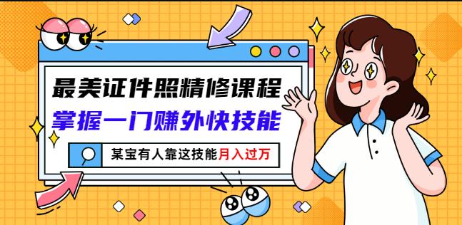 最美证件照精修课程：掌握一门赚外快技能，某宝有人靠这技能月入过万-知创网