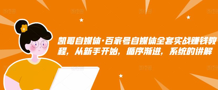 百家号自媒体全套实战赚钱教程，从新手开始，循序渐进，系统的讲解-知创网