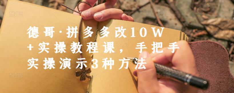 德哥·拼多多改10W+实操教程课，手把手实操演示3种方法-知创网