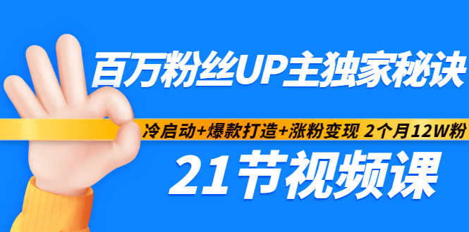 百万粉丝UP主独家秘诀：冷启动 爆款打造 涨粉变现2个月12W粉（21节视频课)-知创网