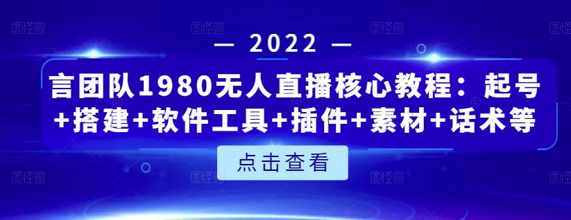 言团队1980无人直播核心教程：起号 搭建 软件工具 插件 素材 话术等等-知创网