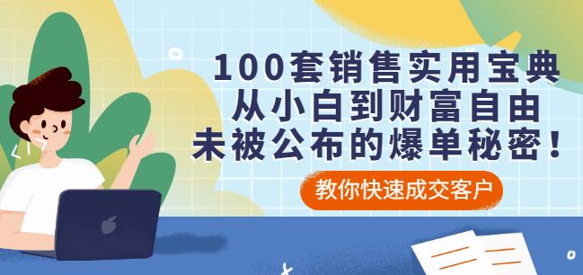 100套销售实用宝典：从小白到财富自由，未被公布的爆单秘密！-知创网