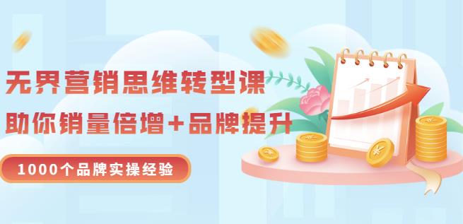 无界营销思维转型课：1000个品牌实操经验，助你销量倍增（20节视频）-知创网