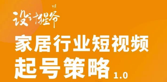 家居行业短视频起号策略，家居行业非主流短视频策略课价值4980元-知创网