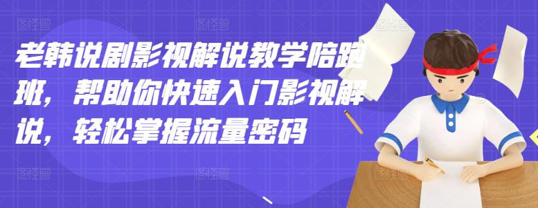 老韩说剧影视解说教学陪跑班，帮助你快速入门影视解说，轻松掌握流量密码-知创网