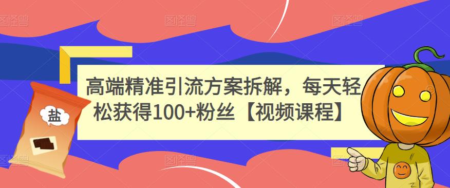 高端精准引流方案拆解，每天轻松获得100+粉丝【视频课程】-知创网