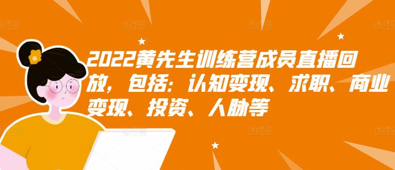 2022黄先生训练营成员直播回放，包括：认知变现、求职、商业变现、投资、人脉等-知创网