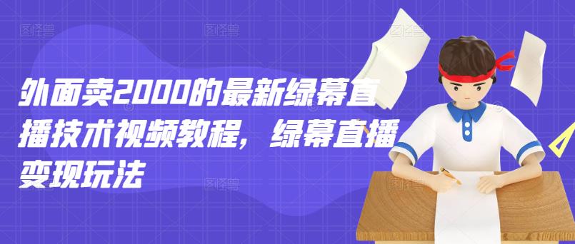 外面卖2000的最新绿幕直播技术视频教程，绿幕直播变现玩法-知创网