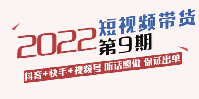 短视频带货第9期：抖音 快手 视频号 听话照做 保证出单（价值3299元)-知创网