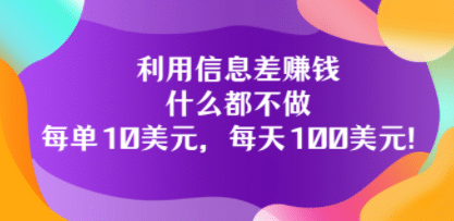 利用信息差赚钱：什么都不做，每单10美元，每天100美元！-知创网