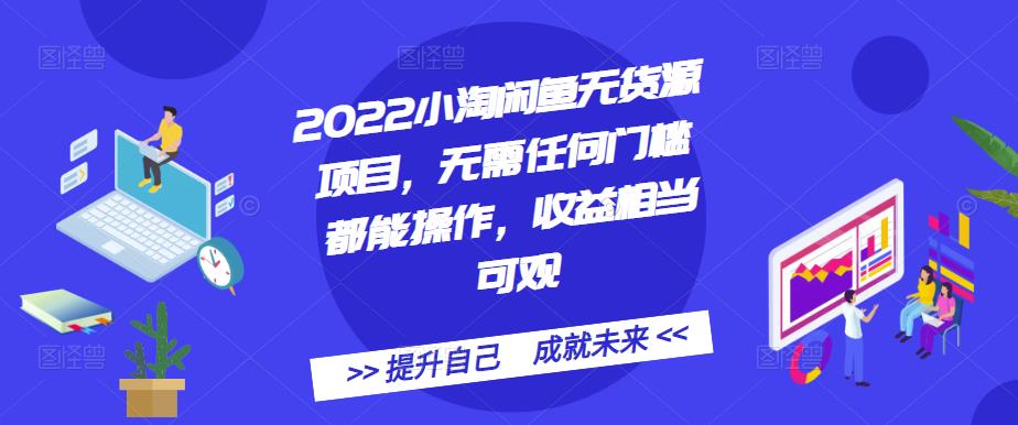 2022小淘闲鱼无货源项目，无需任何门槛都能操作，收益相当可观-知创网