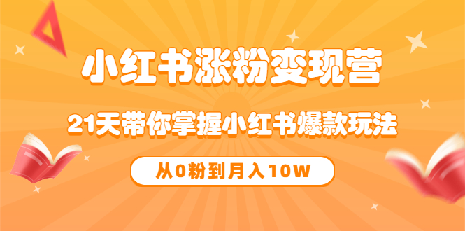 《小红书涨粉变现营》21天带你掌握小红书爆款玩法 从0粉到月入10W-知创网