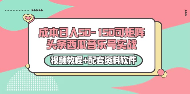 0成本日入50-150可矩阵头条西瓜音乐号实战（视频教程 配套资料软件）-知创网