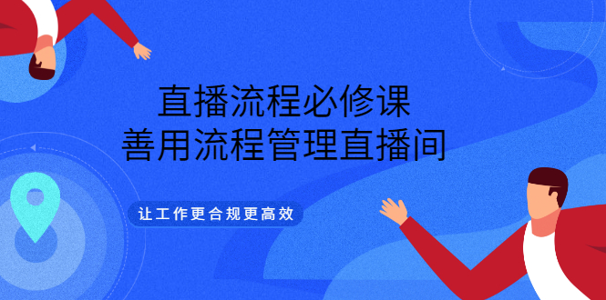 直播流程必修课，善用流程管理直播间，让工作更合规更高效-知创网