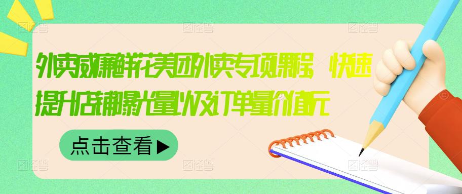 外卖威廉鲜花美团外卖专项课程，快速提升店铺曝光量以及订单量价值2680元-知创网