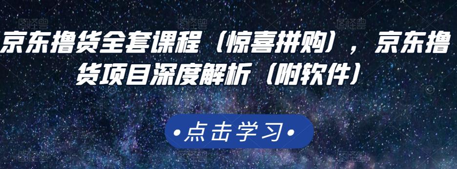 京东撸货全套课程（惊喜拼购），京东撸货项目深度解析（附软件）-知创网