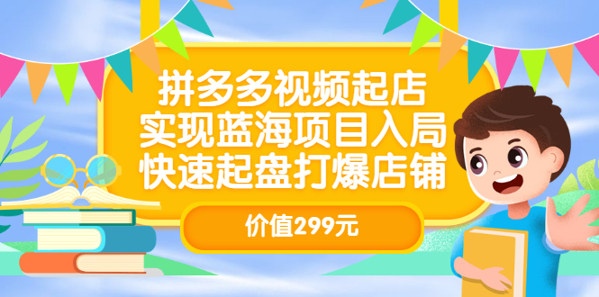 拼多多视频起店，实现蓝海项目入局，快速起盘打爆店铺（价值299元）-知创网