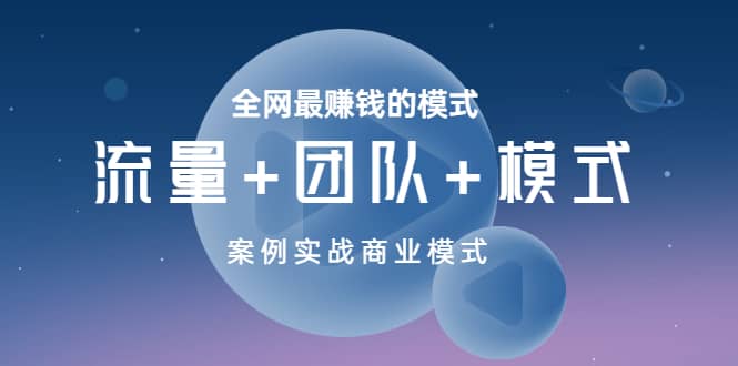 全网最赚钱的模式《流量+团队+模式》案例实战商业模式-知创网