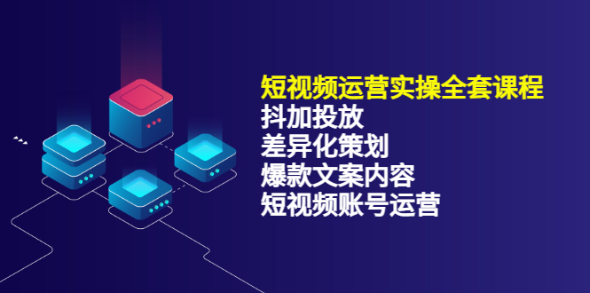 短视频运营实操4合1，抖加投放 差异化策划 爆款文案内容 短视频账号运营 销30W-知创网