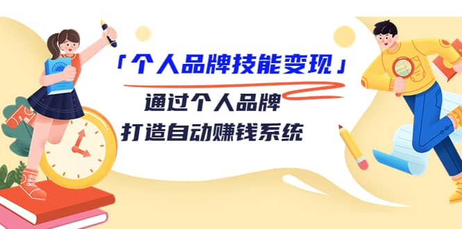 「个人品牌技能变现」通过个人品牌-打造自动赚钱系统（29节视频课程）-知创网