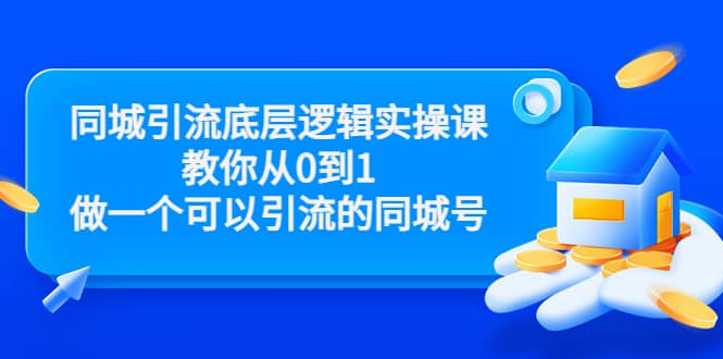 同城引流底层逻辑实操课，教你从0到1做一个可以引流的同城号（价值4980）-知创网