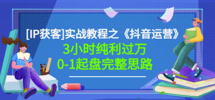 星盒[IP获客]实战教程之《抖音运营》3小时纯利过万0-1起盘完整思路价值498-知创网