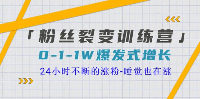 「粉丝裂变训练营」0-1-1w爆发式增长，24小时不断的涨粉-睡觉也在涨-16节课-知创网