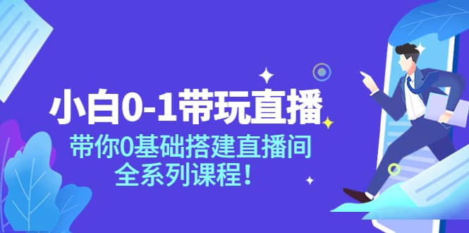 小白0-1带玩玩直播：带你0基础搭建直播间，全系列课程-知创网