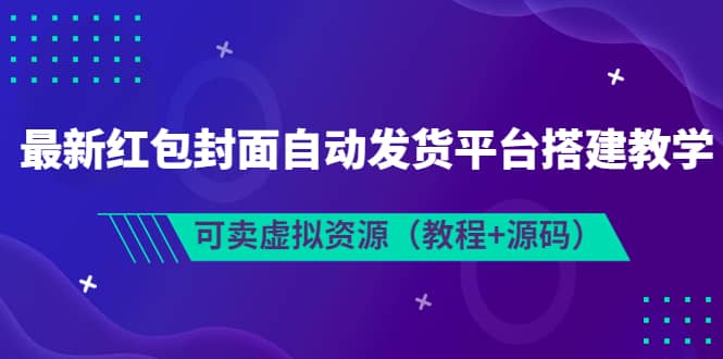 最新红包封面自动发货平台搭建教学，可卖虚拟资源（教程 源码）-知创网