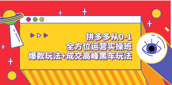 拼多多从0-1全方位运营实操班：爆款玩法 成交高峰黑车玩法（价值1280）-知创网