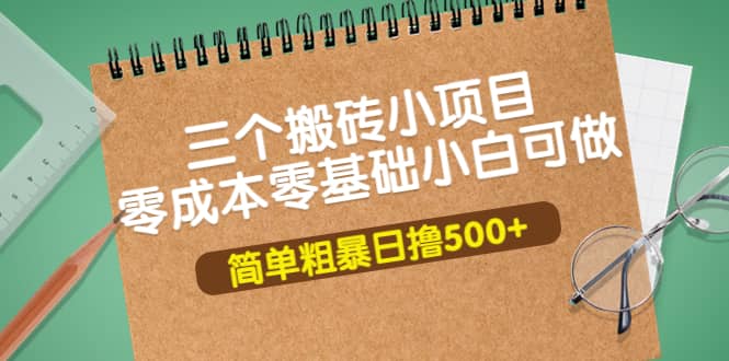 三个搬砖小项目，零成本零基础小白简单粗暴轻松日撸500-知创网