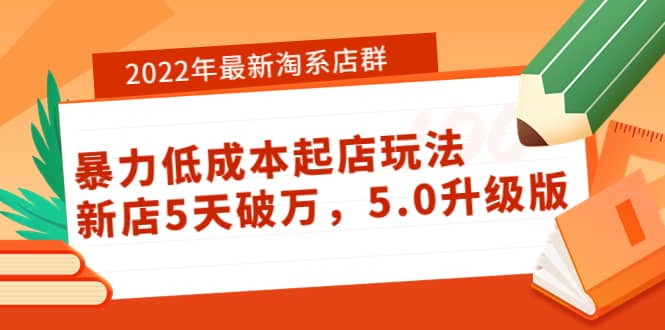 2022年最新淘系店群暴力低成本起店玩法：新店5天破万，5.0升级版-知创网