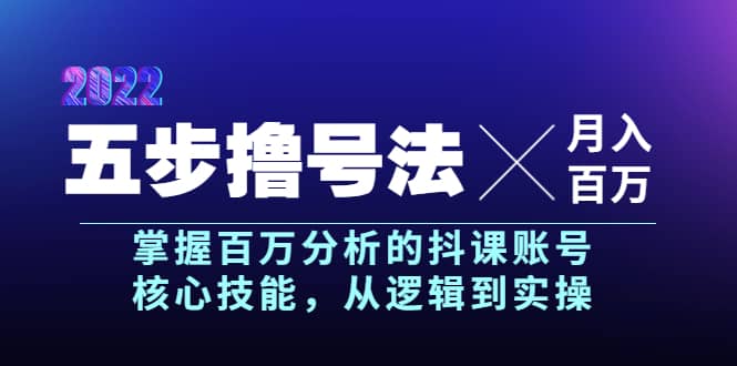 五步撸号法，掌握百万分析的抖课账号核心技能，从逻辑到实操，月入百万级-知创网